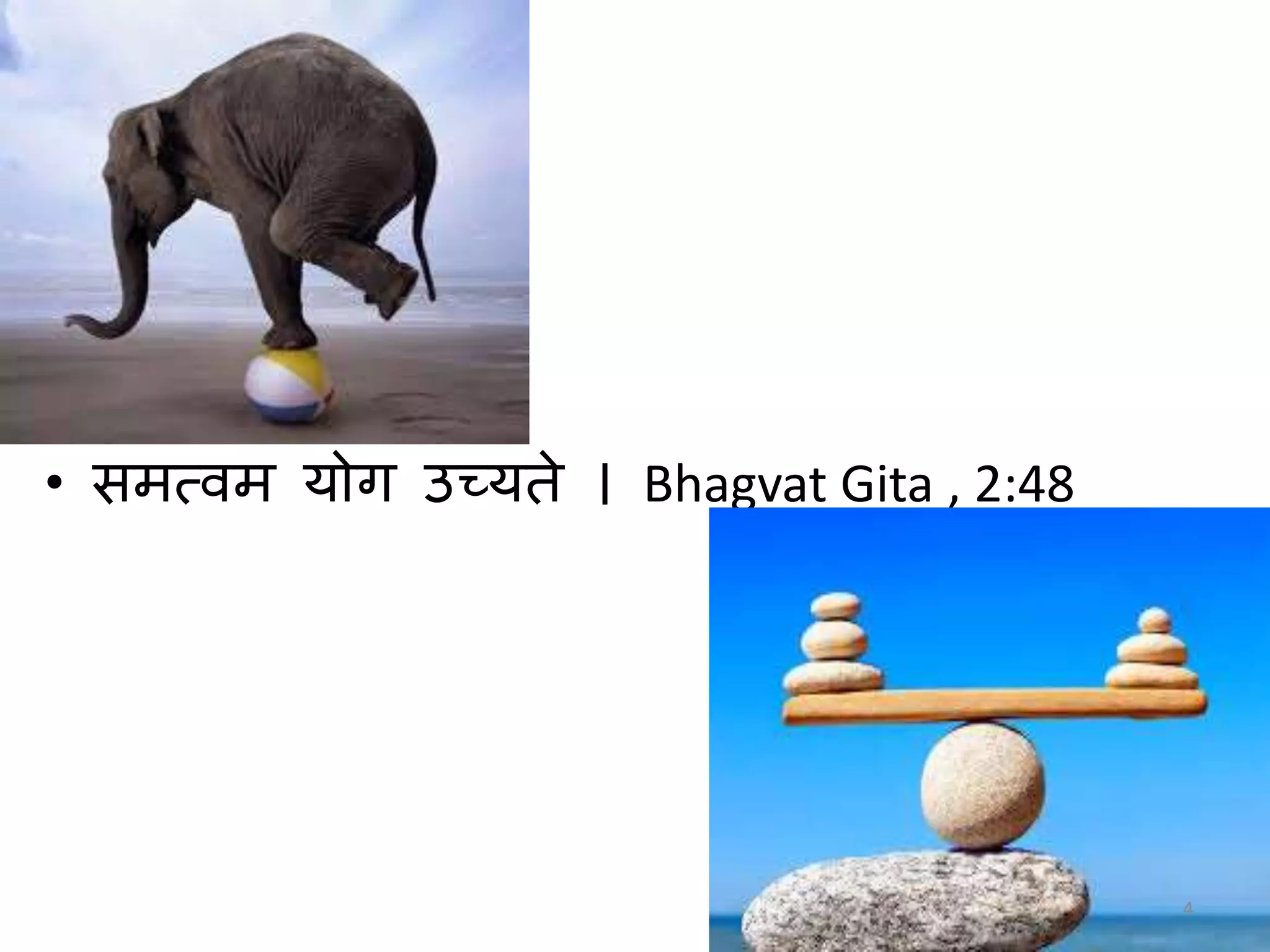 • समत्वम योग उच्यते । Bhagvat Gita , 2:48
4
 