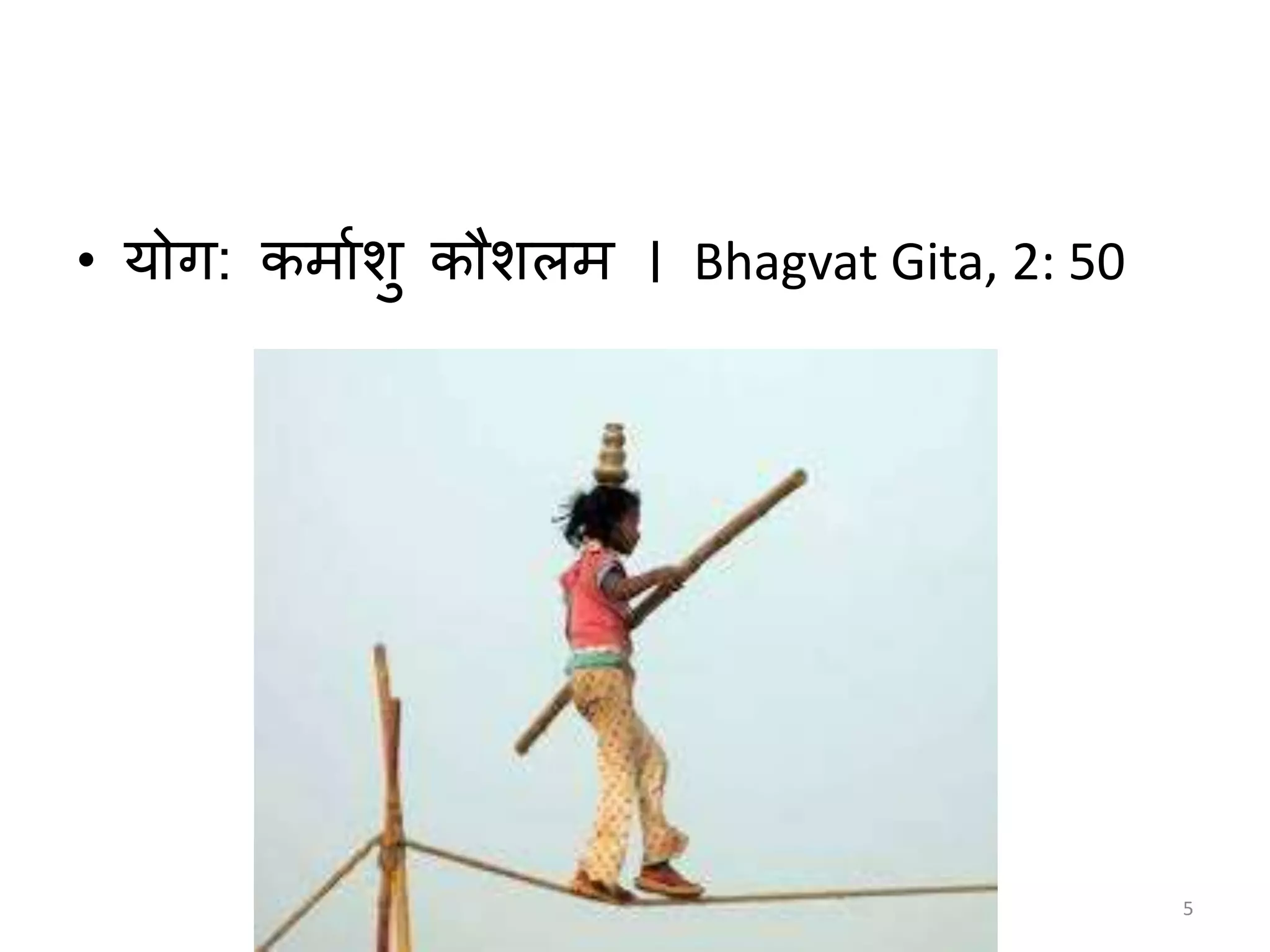 • योग: कममाशु कौशलम । Bhagvat Gita, 2: 50
5
 