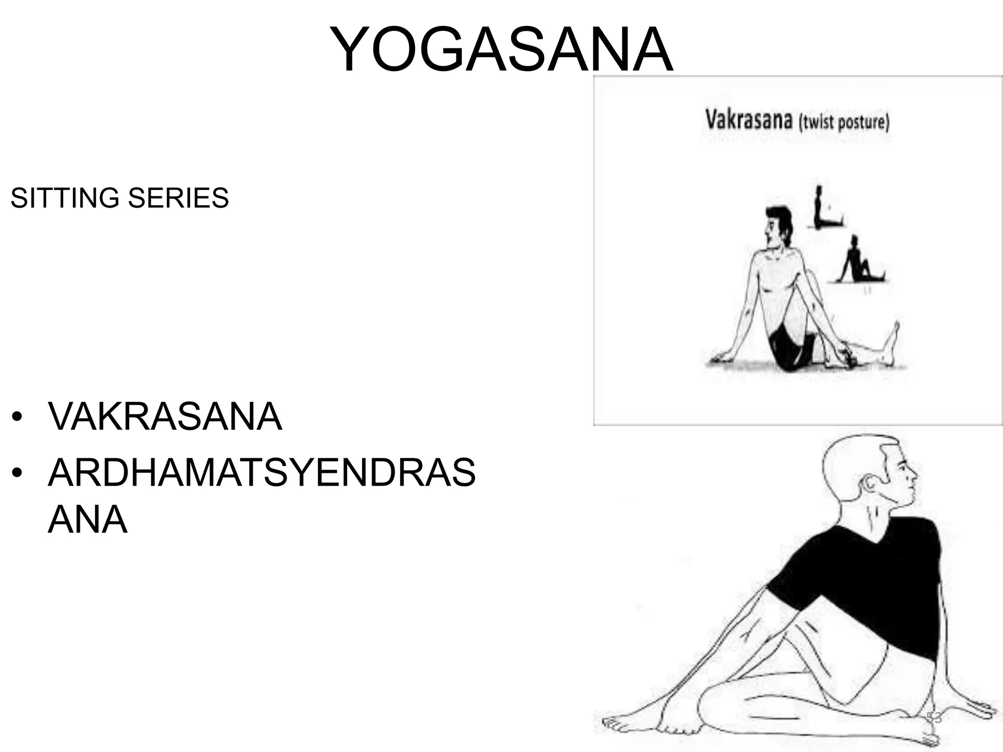 YOGASANA
SITTING SERIES
• VAKRASANA
• ARDHAMATSYENDRAS
ANA
53
 