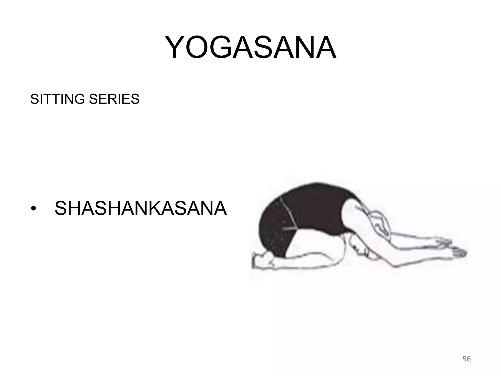 YOGASANA
SITTING SERIES
• SHASHANKASANA
56
 