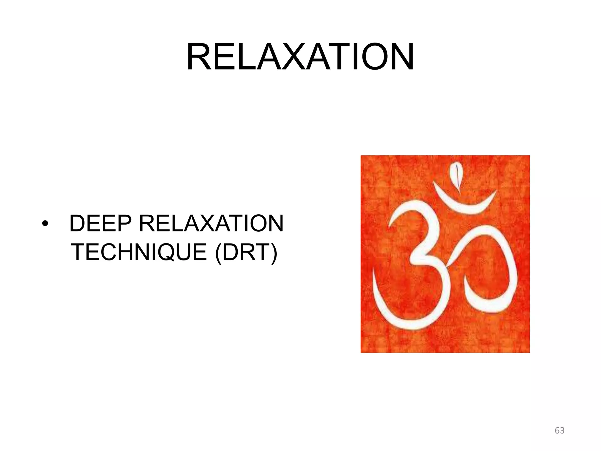 RELAXATION
• DEEP RELAXATION
TECHNIQUE (DRT)
63
 