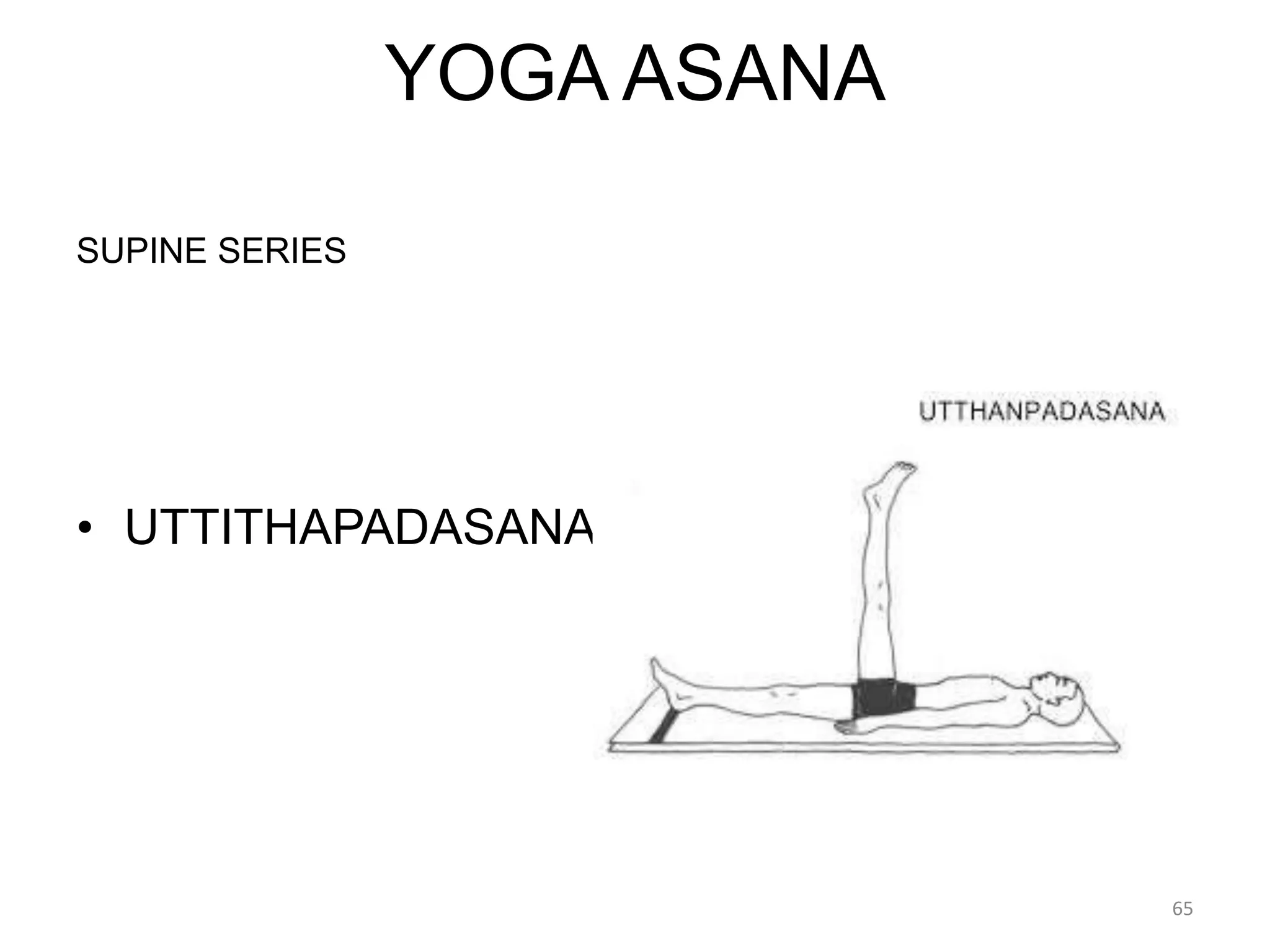 YOGA ASANA
SUPINE SERIES
• UTTITHAPADASANA
65
 