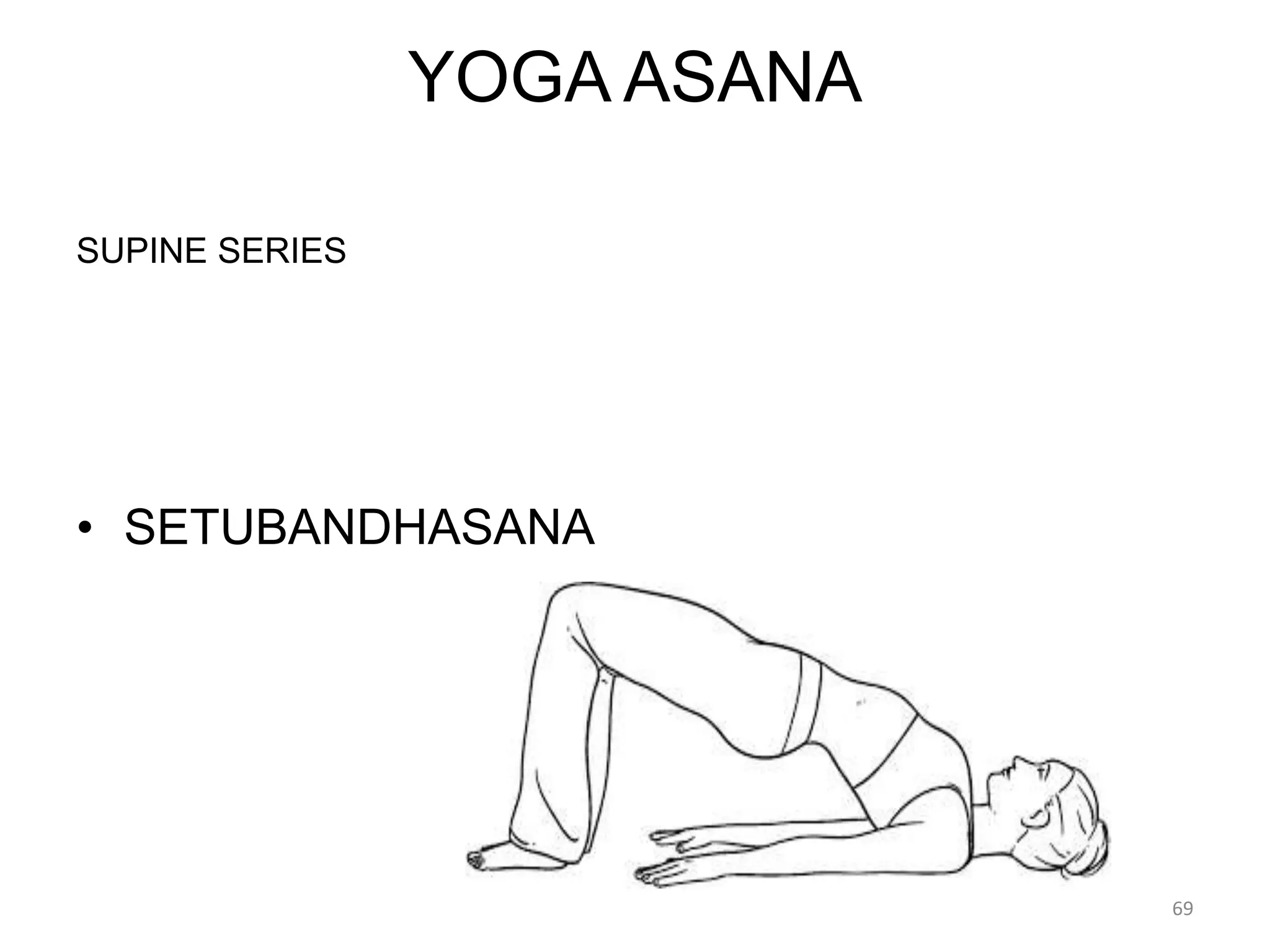 YOGA ASANA
SUPINE SERIES
• SETUBANDHASANA
69
 