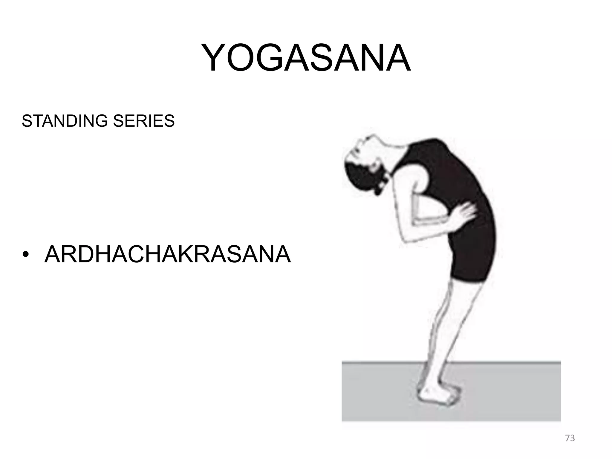 YOGASANA
STANDING SERIES
• ARDHACHAKRASANA
73
 