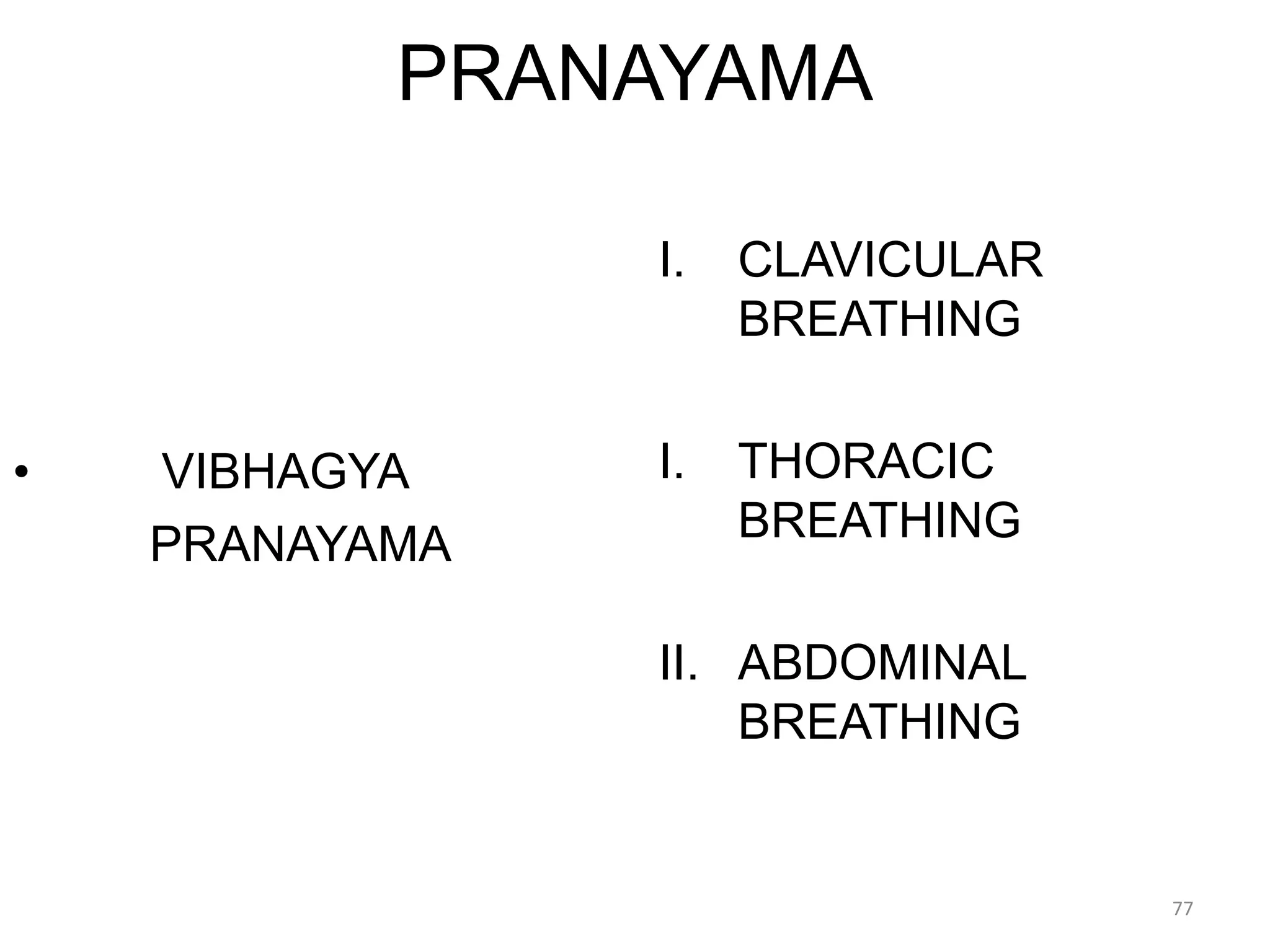 PRANAYAMA
• VIBHAGYA
PRANAYAMA
I. CLAVICULAR
BREATHING
I. THORACIC
BREATHING
II. ABDOMINAL
BREATHING
77
 