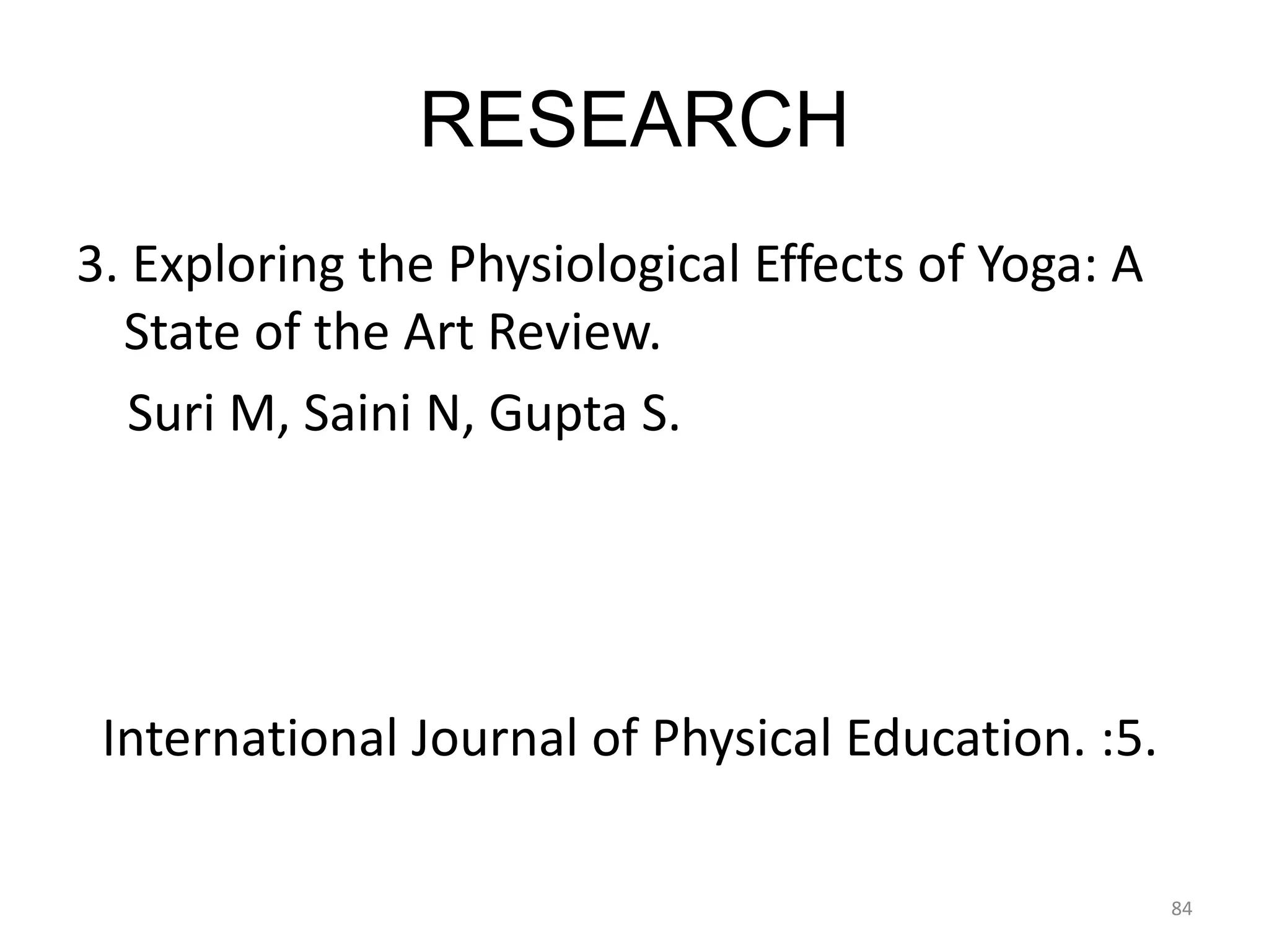 RESEARCH
3. Exploring the Physiological Effects of Yoga: A
State of the Art Review.
Suri M, Saini N, Gupta S.
International Journal of Physical Education. :5.
84
 