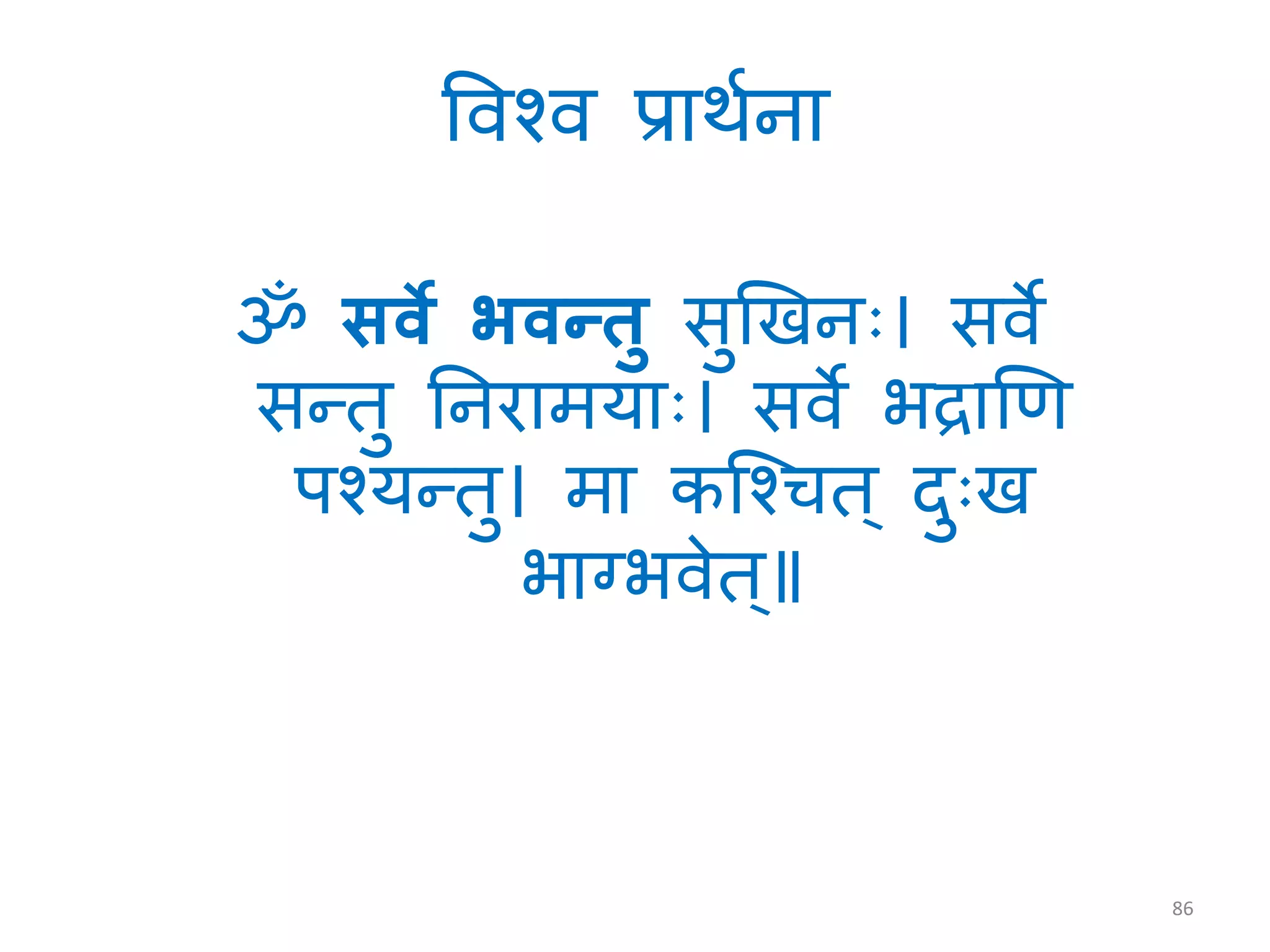 त्तवश्व प्रमिािम
ॐ सवे भवन्तु सुखखिः। सवे
सन्ततु निरममयमः। सवे िद्रमखण
पश्यन्ततु। मम कस्श्चत् दुःख
िमग्िवेत्॥
86
 