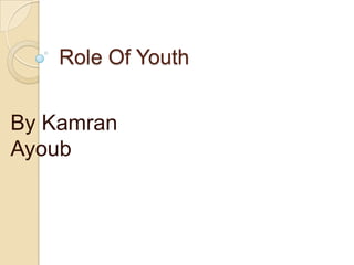 Role Of Youth


By Kamran
Ayoub
 