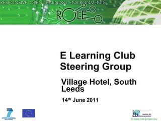 E Learning Club
Steering Group
Village Hotel, South
Leeds
14th June 2011


                  © www.role-project.eu
 