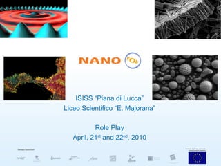 ISISS “Piana di Lucca” Liceo Scientifico “E. Majorana” Role Play April, 21 st  and 22 nd , 2010 