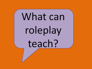 What can
roleplay
teach?
 