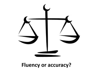 Fluency or accuracy?
 