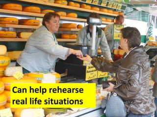 Can help rehearse
real life situations
 