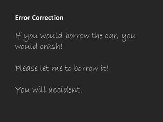 Error Correction
If you would borrow the car, you
would crash!
Please let me to borrow it!
You will accident.
 