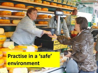 Practise in a ‘safe’
environment
 