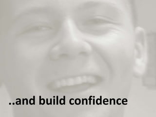 ..and build confidence
 
