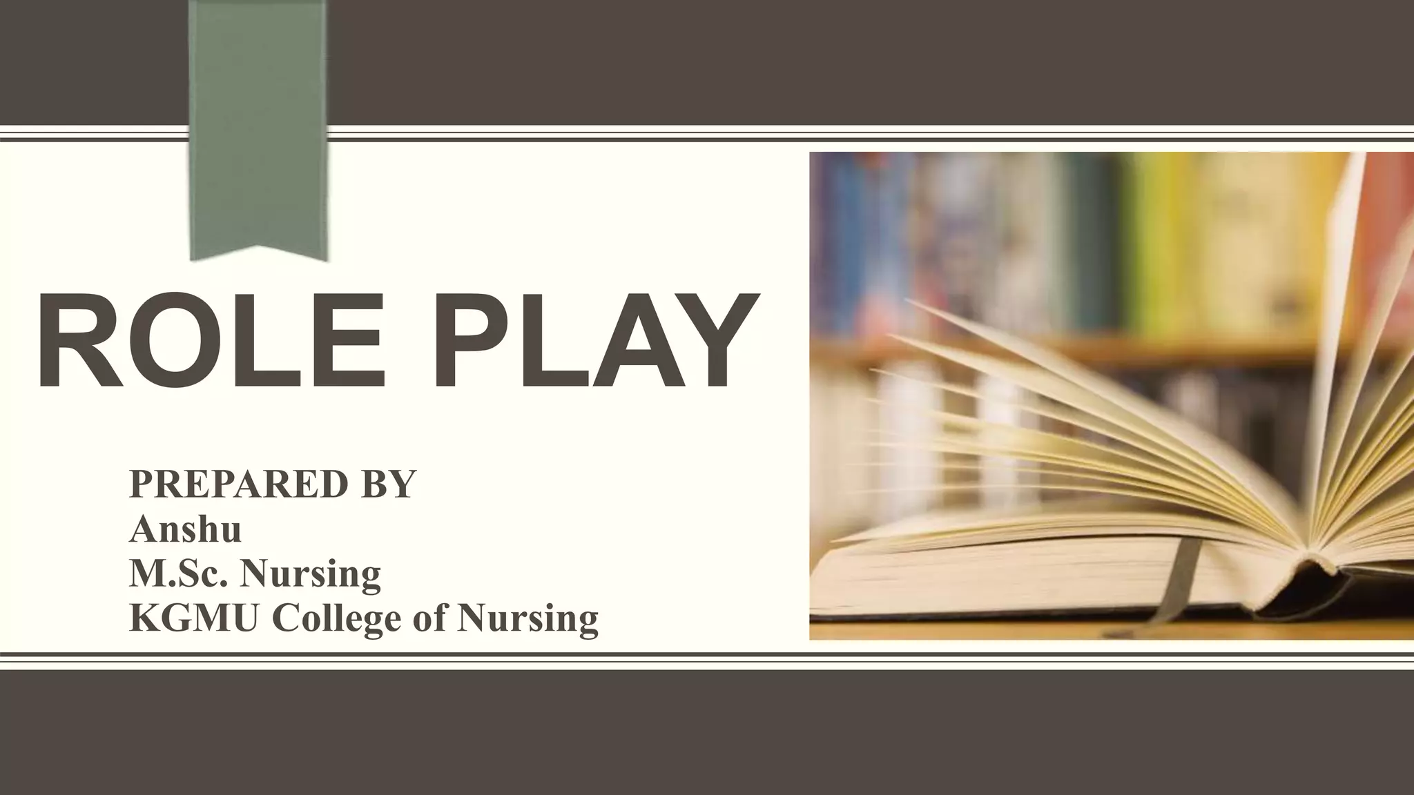 ROLE PLAY
PREPARED BY
Anshu
M.Sc. Nursing
KGMU College of Nursing
 