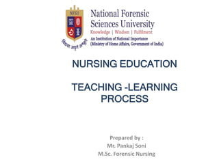 NURSING EDUCATION
TEACHING -LEARNING
PROCESS
Prepared by :
Mr. Pankaj Soni
M.Sc. Forensic Nursing
 