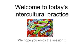 Welcome to today's
intercultural practice
We hope you enjoy the session :)
 