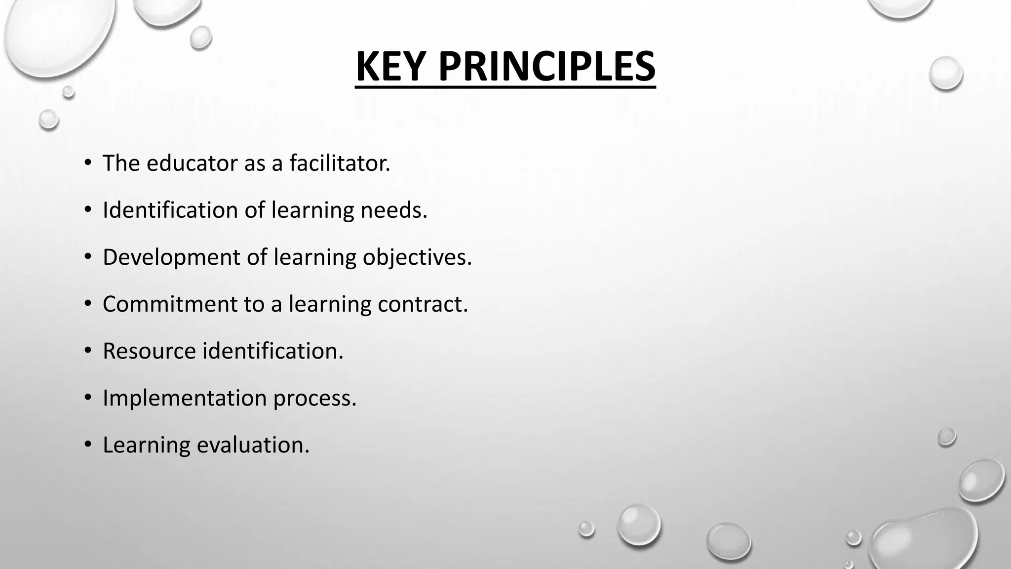 KEY PRINCIPLES
• The educator as a facilitator.
• Identification of learning needs.
• Development of learning objectives.
• Commitment to a learning contract.
• Resource identification.
• Implementation process.
• Learning evaluation.
 