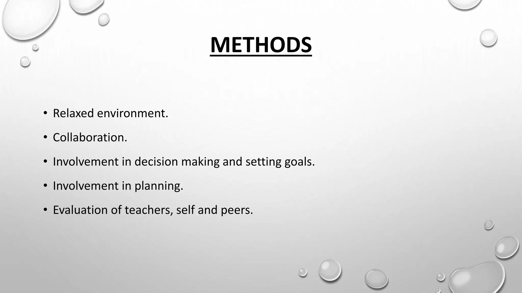 METHODS
• Relaxed environment.
• Collaboration.
• Involvement in decision making and setting goals.
• Involvement in planning.
• Evaluation of teachers, self and peers.
 