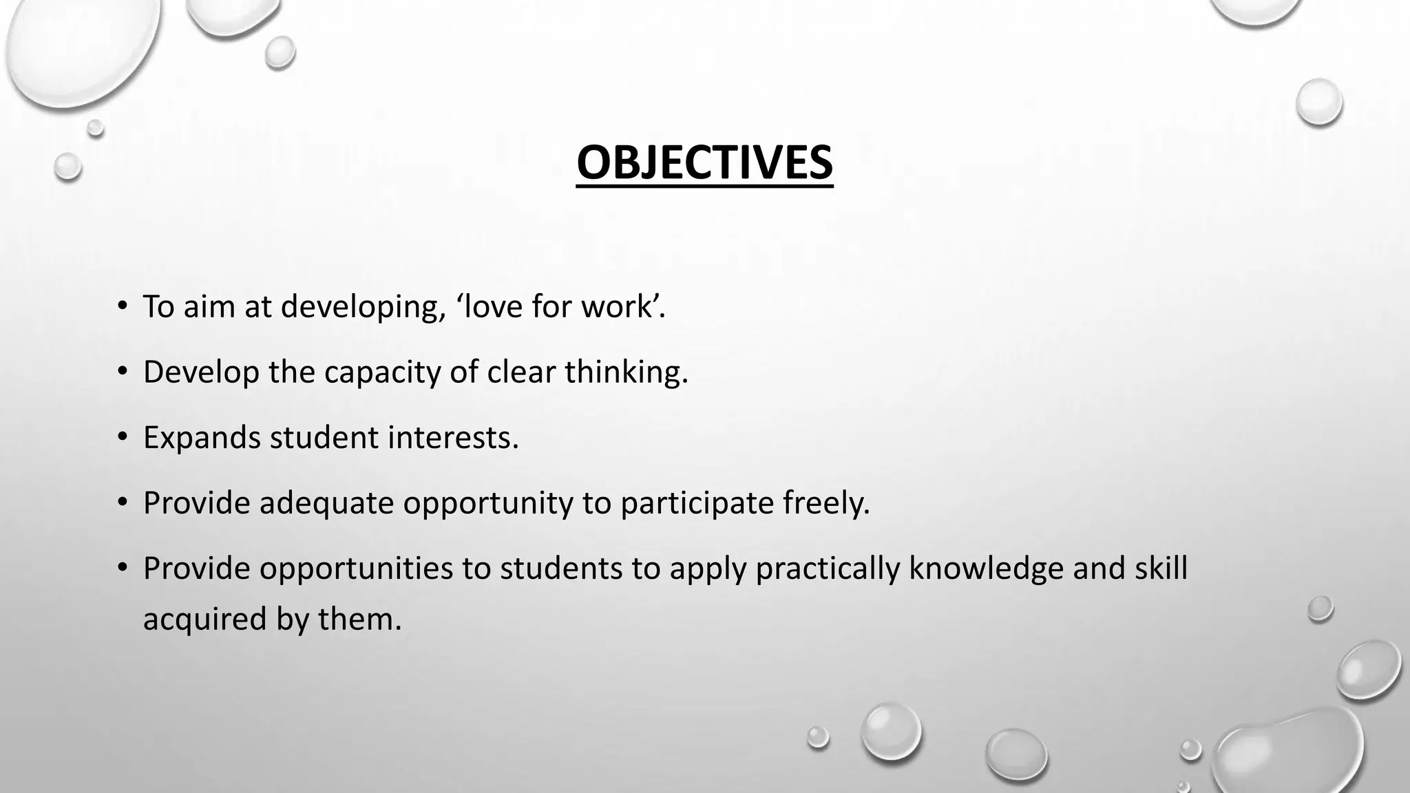OBJECTIVES
• To aim at developing, ‘love for work’.
• Develop the capacity of clear thinking.
• Expands student interests.
• Provide adequate opportunity to participate freely.
• Provide opportunities to students to apply practically knowledge and skill
acquired by them.
 