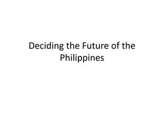 Deciding the Future of the
Philippines
 