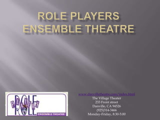 Role players Ensemble Theatre www.danvilletheatre.com/index.html The Village Theater 233 Front street Danville, CA 94526 (925)314-3466 Monday-Friday, 8:30-5:00 