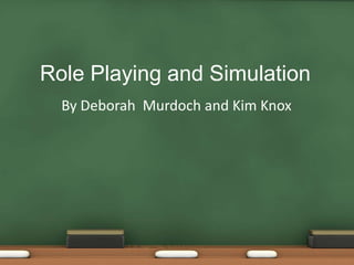 Role Playing and Simulation
  By Deborah Murdoch and Kim Knox
 