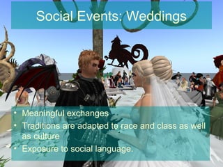 Social Events: Weddings




• Meaningful exchanges
• Traditions are adapted to race and class as well
  as culture
• Exposure to social language.
 