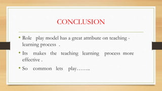 CONCLUSION
• Role play model has a great attribute on teaching -
learning process .
• Its makes the teaching learning process more
effective .
• So common lets play……..
 