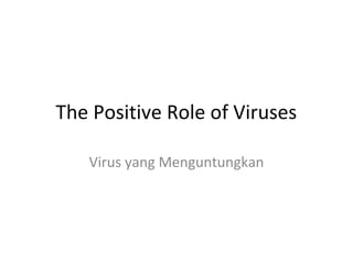 The Positive Role of Viruses
Virus yang Menguntungkan

 