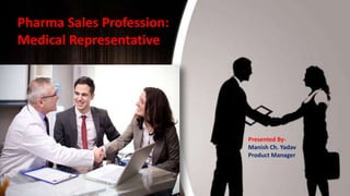 Pharma Sales Profession:
Medical Representative
Presented By-
Manish Ch. Yadav
Product Manager
 