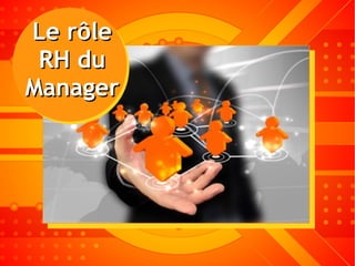 Rôle Formation duLe rôleLe rôle
RH duRH du
ManagerManager
 