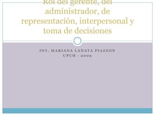 Int. Mariana lanatapiazzon Upch - 2009 Rol del gerente, del administrador, de representación, interpersonal y toma de decisiones 