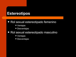 Estereotipos Rol sexual estereotipado femenino  Ventajas  Desventajas  Rol sexual estereotipado masculino Ventajas  Desventajas  