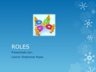 ROLES
Presentado por:
Leonor Stephanei Rojas
 