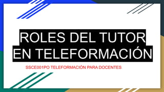 ROLES DEL TUTOR
EN TELEFORMACIÓN
SSCE001PO TELEFORMACIÓN PARA DOCENTES
 