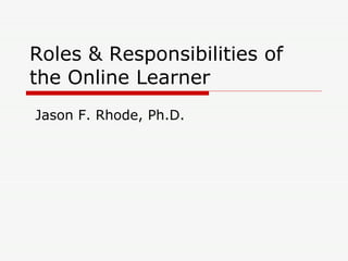 Roles & Responsibilities of the Online Learner  Jason F. Rhode, Ph.D. 