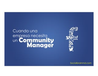 Cuando una
empresa necesita
un Community
Manager
Socialbrainmd.com
 