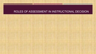 ROLES OF ASSESSMENT IN INSTRUCTIONAL DECISION
 