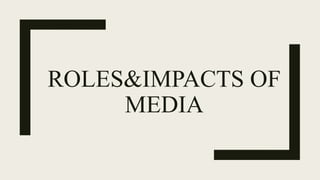 ROLES&IMPACTS OF
MEDIA
 
