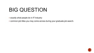  exactly what people do in IT Industry
 common job titles you may come across during your graduate job search.
 