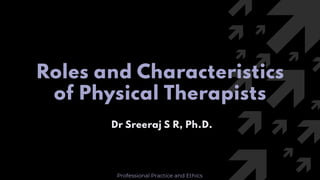 Click to edit Master title style 1
Roles and Characteristics
of Physical Therapists
Dr Sreeraj S R, Ph.D.
1
Professional Practice and Ethics
 