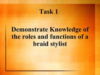 Demonstrate Knowledge of
the roles and functions of a
braid stylist
Task 1
 