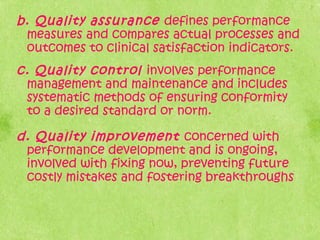 b. Quality assurance defines performance
measures and compares actual processes and
outcomes to clinical satisfaction indi...