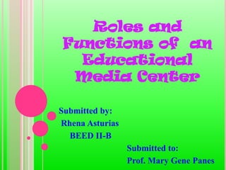 Roles and
Functions of an
Educational
Media Center
Submitted by:
Rhena Asturias
BEED II-B
Submitted to:
Prof. Mary Gene Panes

 