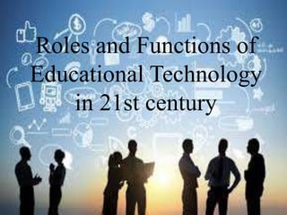 Roles and Functions of
Educational Technology
in 21st century
 