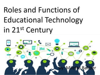 Roles and Functions of
Educational Technology
in 21st Century
By: Milette Baliber
 