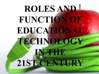ROLES AND
FUNCTION OF
EDUCATIONAL
TECHNOLOGY
IN THE
21ST CENTURY
 